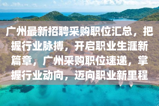 廣州最新招聘采購職位匯總，把握行業(yè)脈搏，開啟職業(yè)生涯新篇章，廣州采購職位速遞，掌握行業(yè)動向，邁向職業(yè)新里程