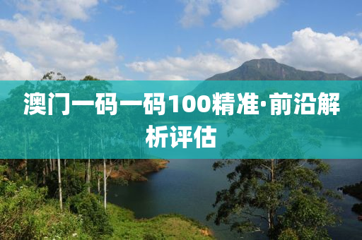 澳門一碼一碼100精準(zhǔn)·前沿解析評(píng)估
