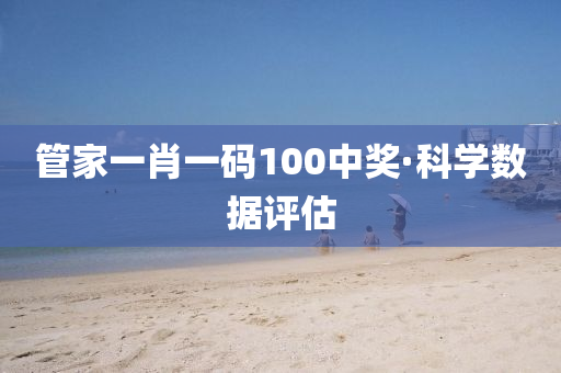 管家一肖一碼100中獎(jiǎng)·科學(xué)數(shù)據(jù)評(píng)估