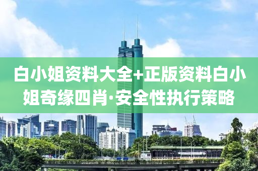 白小姐資料大全+正版資料白小姐奇緣四肖·安全性執(zhí)行策略