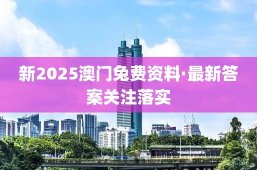 新2025澳門兔費資料·最新答案關(guān)注落實