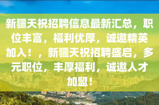 新疆天祝招聘信息最新匯總，職位豐富，福利優(yōu)厚，誠邀精英加入！，新疆天祝招聘盛啟，多元職位，豐厚福利，誠邀人才加盟！