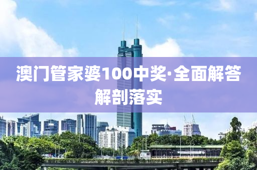 澳門(mén)管家婆100中獎(jiǎng)·全面解答解剖落實(shí)