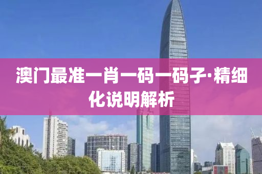 澳門(mén)最準(zhǔn)一肖一碼一碼孑·精細(xì)化說(shuō)明解析