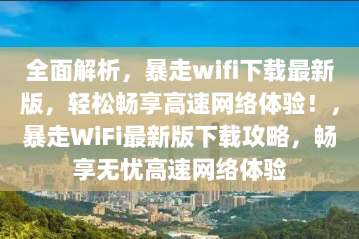 全面解析，暴走wifi下載最新版，輕松暢享高速網(wǎng)絡(luò)體驗(yàn)！，暴走WiFi最新版下載攻略，暢享無(wú)憂高速網(wǎng)絡(luò)體驗(yàn)