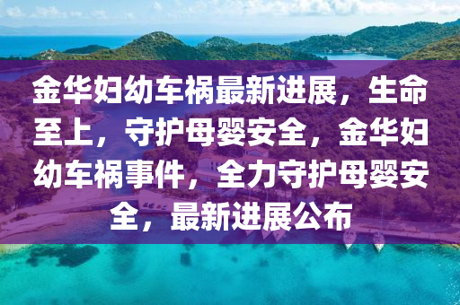 金華婦幼車禍最新進展，生命至上，守護母嬰安全，金華婦幼車禍事件，全力守護母嬰安全，最新進展公布