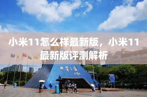 小米11怎么樣最新版，小米11最新版評(píng)測解析