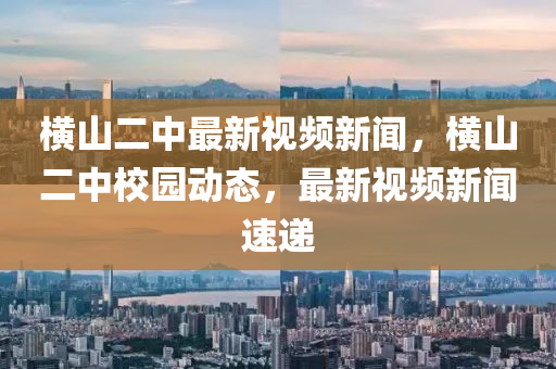橫山二中最新視頻新聞，橫山二中校園動(dòng)態(tài)，最新視頻新聞速遞