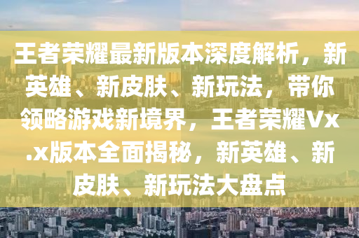 王者榮耀最新版本深度解析，新英雄、新皮膚、新玩法，帶你領(lǐng)略游戲新境界，王者榮耀Vx.x版本全面揭秘，新英雄、新皮膚、新玩法大盤(pán)點(diǎn)