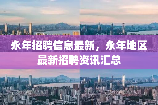 永年招聘信息最新，永年地區(qū)最新招聘資訊匯總