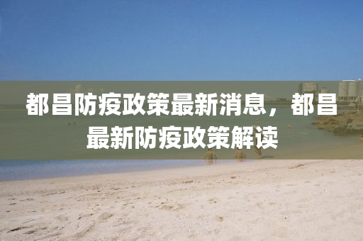 都昌防疫政策最新消息，都昌最新防疫政策解讀