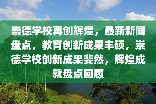 崇德學校再創(chuàng)輝煌，最新新聞盤點，教育創(chuàng)新成果豐碩，崇德學校創(chuàng)新成果斐然，輝煌成就盤點回顧