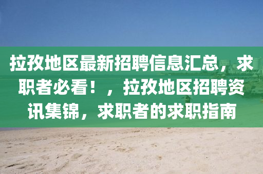 拉孜地區(qū)最新招聘信息匯總，求職者必看！，拉孜地區(qū)招聘資訊集錦，求職者的求職指南