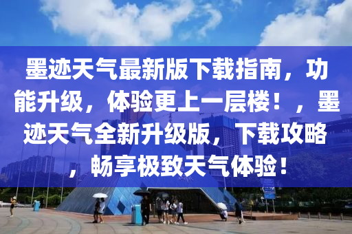 墨跡天氣最新版下載指南，功能升級，體驗更上一層樓！，墨跡天氣全新升級版，下載攻略，暢享極致天氣體驗！