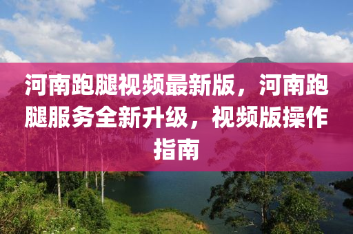 河南跑腿視頻最新版，河南跑腿服務全新升級，視頻版操作指南