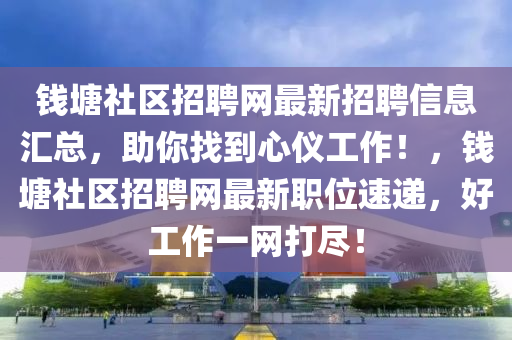 錢塘社區(qū)招聘網(wǎng)最新招聘信息匯總，助你找到心儀工作！，錢塘社區(qū)招聘網(wǎng)最新職位速遞，好工作一網(wǎng)打盡！