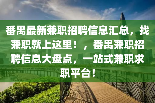 番禺最新兼職招聘信息匯總，找兼職就上這里！，番禺兼職招聘信息大盤點(diǎn)，一站式兼職求職平臺！