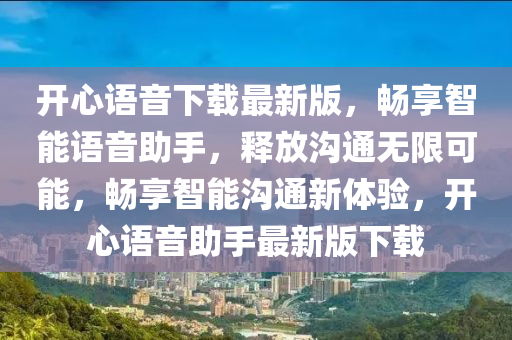 開心語音下載最新版，暢享智能語音助手，釋放溝通無限可能，暢享智能溝通新體驗，開心語音助手最新版下載