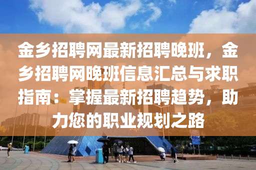 金鄉(xiāng)招聘網(wǎng)最新招聘晚班，金鄉(xiāng)招聘網(wǎng)晚班信息匯總與求職指南：掌握最新招聘趨勢，助力您的職業(yè)規(guī)劃之路