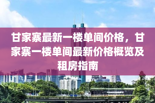 甘家寨最新一樓單間價格，甘家寨一樓單間最新價格概覽及租房指南