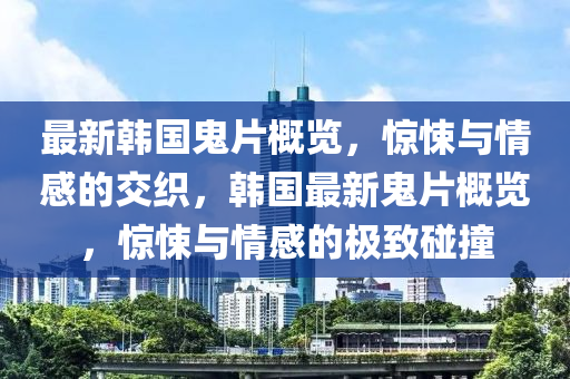 最新韓國(guó)鬼片概覽，驚悚與情感的交織，韓國(guó)最新鬼片概覽，驚悚與情感的極致碰撞