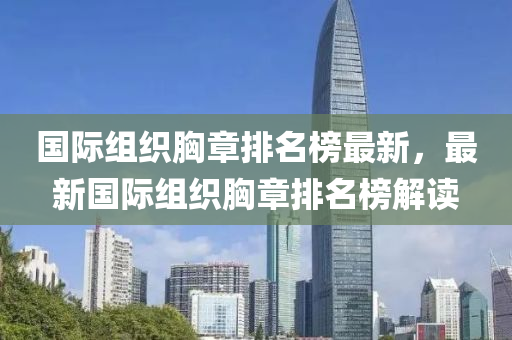 國際組織胸章排名榜最新，最新國際組織胸章排名榜解讀