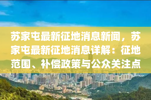 蘇家屯最新征地消息新聞，蘇家屯最新征地消息詳解：征地范圍、補償政策與公眾關(guān)注點