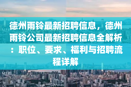 德州雨鈴最新招聘信息，德州雨鈴公司最新招聘信息全解析：職位、要求、福利與招聘流程詳解