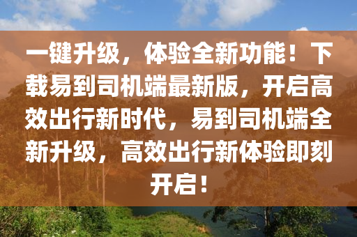 一鍵升級(jí)，體驗(yàn)全新功能！下載易到司機(jī)端最新版，開(kāi)啟高效出行新時(shí)代，易到司機(jī)端全新升級(jí)，高效出行新體驗(yàn)即刻開(kāi)啟！