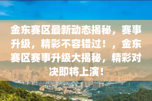 金東賽區(qū)最新動態(tài)揭秘，賽事升級，精彩不容錯過！，金東賽區(qū)賽事升級大揭秘，精彩對決即將上演！