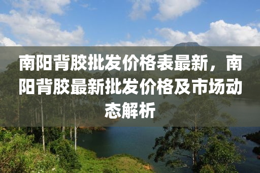 南陽背膠批發(fā)價格表最新，南陽背膠最新批發(fā)價格及市場動態(tài)解析