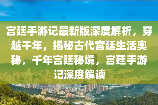 宮廷手游記最新版深度解析，穿越千年，揭秘古代宮廷生活奧秘，千年宮廷秘境，宮廷手游記深度解讀