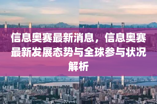 信息奧賽最新消息，信息奧賽最新發(fā)展態(tài)勢(shì)與全球參與狀況解析
