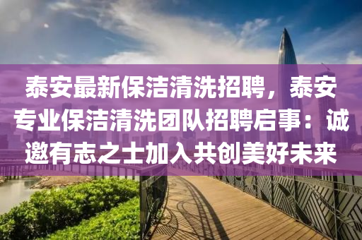 泰安最新保潔清洗招聘，泰安專業(yè)保潔清洗團(tuán)隊(duì)招聘啟事：誠(chéng)邀有志之士加入共創(chuàng)美好未來(lái)