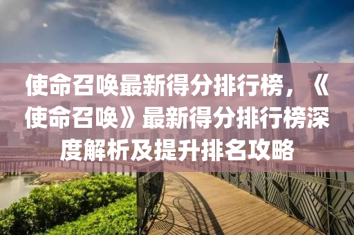 使命召喚最新得分排行榜，《使命召喚》最新得分排行榜深度解析及提升排名攻略