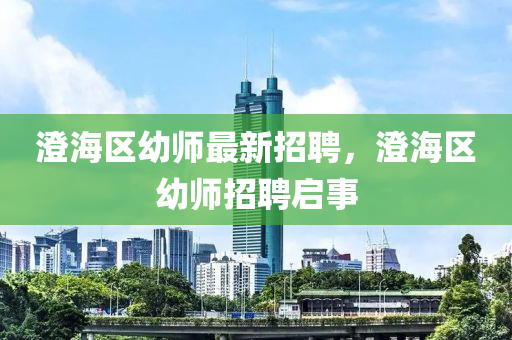 澄海區(qū)幼師最新招聘，澄海區(qū)幼師招聘啟事
