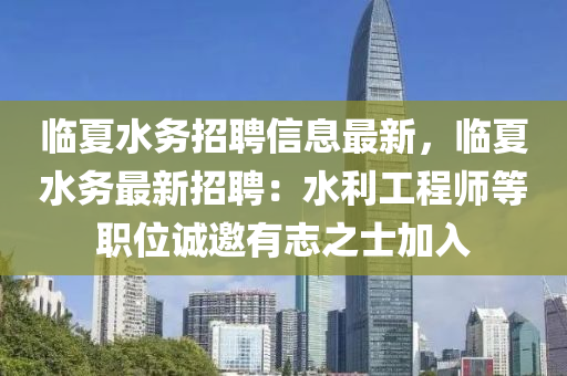 臨夏水務(wù)招聘信息最新，臨夏水務(wù)最新招聘：水利工程師等職位誠(chéng)邀有志之士加入