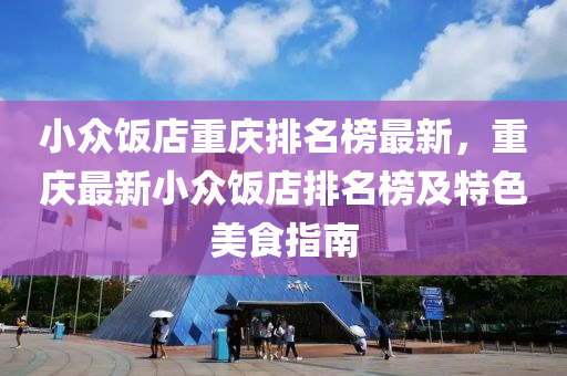 小眾飯店重慶排名榜最新，重慶最新小眾飯店排名榜及特色美食指南