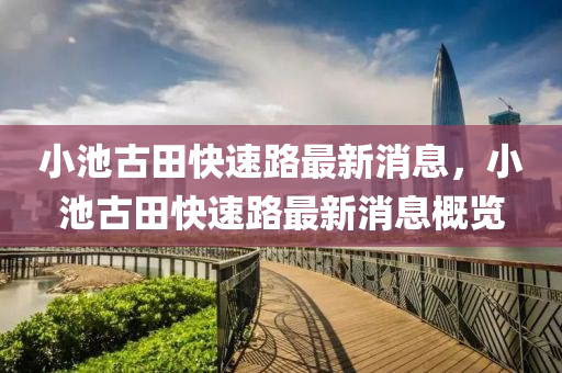小池古田快速路最新消息，小池古田快速路最新消息概覽