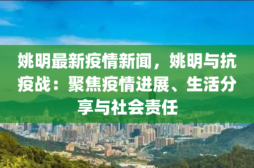 姚明最新疫情新聞，姚明與抗疫戰(zhàn)：聚焦疫情進展、生活分享與社會責任