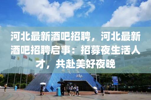 河北最新酒吧招聘，河北最新酒吧招聘啟事：招募夜生活人才，共赴美好夜晚