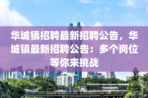 華城鎮(zhèn)招聘最新招聘公告，華城鎮(zhèn)最新招聘公告：多個崗位等你來挑戰(zhàn)