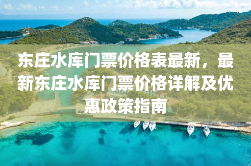 東莊水庫門票價格表最新，最新東莊水庫門票價格詳解及優(yōu)惠政策指南
