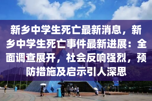 新鄉(xiāng)中學(xué)生死亡最新消息，新鄉(xiāng)中學(xué)生死亡事件最新進展：全面調(diào)查展開，社會反響強烈，預(yù)防措施及啟示引人深思