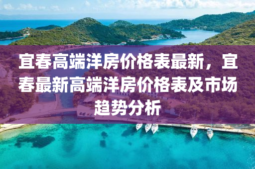 宜春高端洋房價格表最新，宜春最新高端洋房價格表及市場趨勢分析