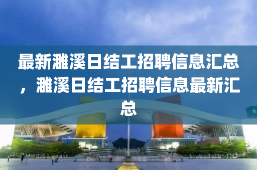 最新濉溪日結(jié)工招聘信息匯總，濉溪日結(jié)工招聘信息最新匯總