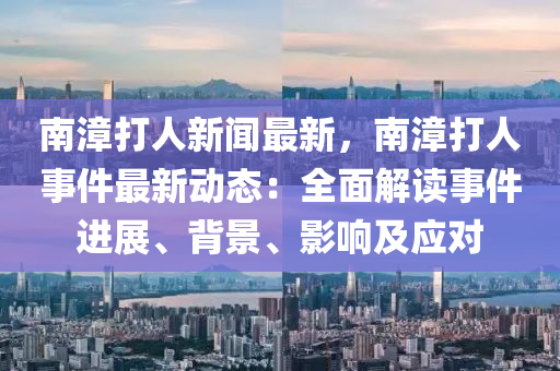南漳打人新聞最新，南漳打人事件最新動(dòng)態(tài)：全面解讀事件進(jìn)展、背景、影響及應(yīng)對(duì)