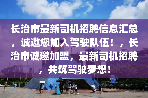 長治市最新司機招聘信息匯總，誠邀您加入駕駛隊伍！，長治市誠邀加盟，最新司機招聘，共筑駕駛夢想！