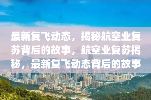 最新復(fù)飛動態(tài)，揭秘航空業(yè)復(fù)蘇背后的故事，航空業(yè)復(fù)蘇揭秘，最新復(fù)飛動態(tài)背后的故事