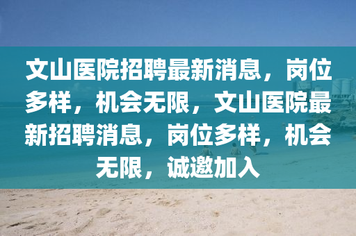 文山醫(yī)院招聘最新消息，崗位多樣，機(jī)會無限，文山醫(yī)院最新招聘消息，崗位多樣，機(jī)會無限，誠邀加入